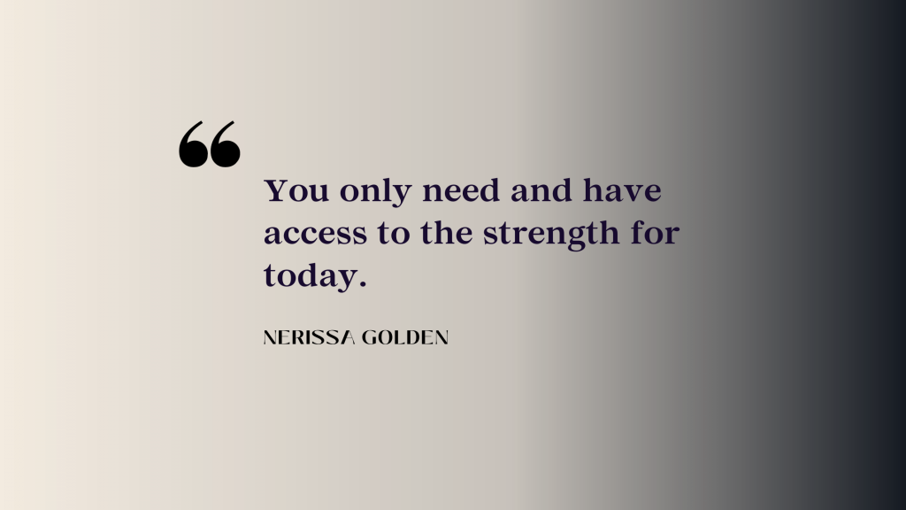 You only need and have access to the strength for today.
